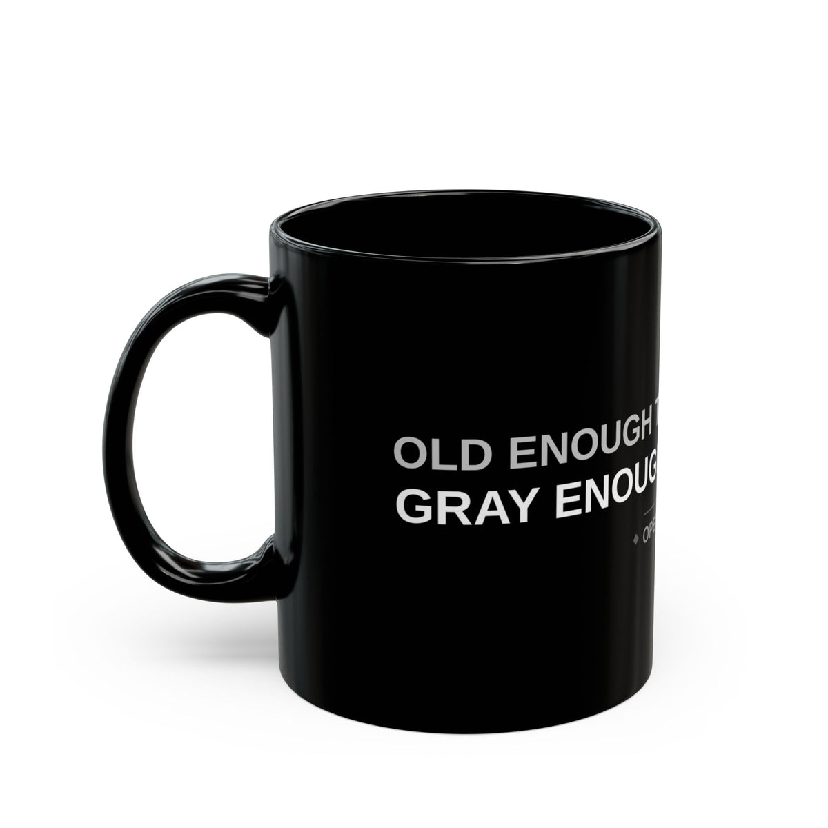 Old Enough to Know Better. Gray Enough Not to Care.